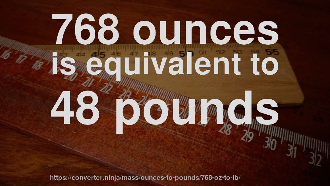 768 ounces is equivalent to 48 pounds
