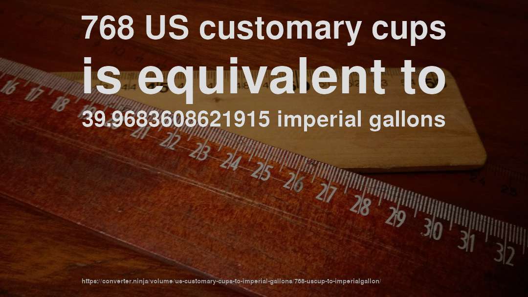 768 US customary cups is equivalent to 39.9683608621915 imperial gallons