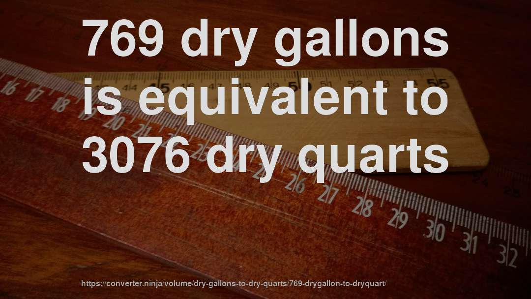 769 dry gallons is equivalent to 3076 dry quarts