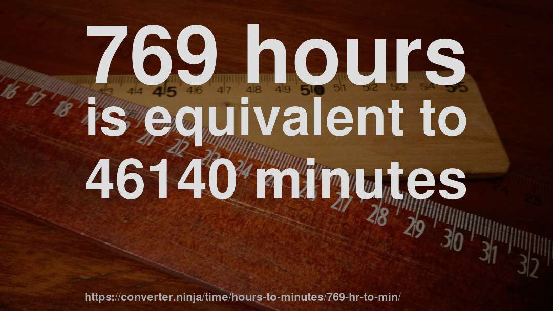 769 hours is equivalent to 46140 minutes