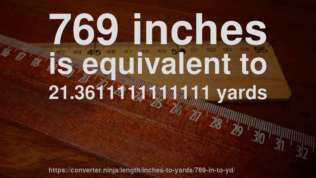 769 inches is equivalent to 21.3611111111111 yards