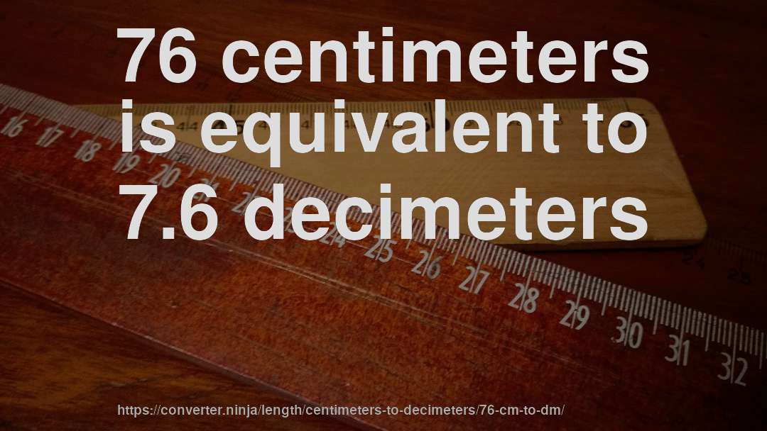 76 centimeters is equivalent to 7.6 decimeters