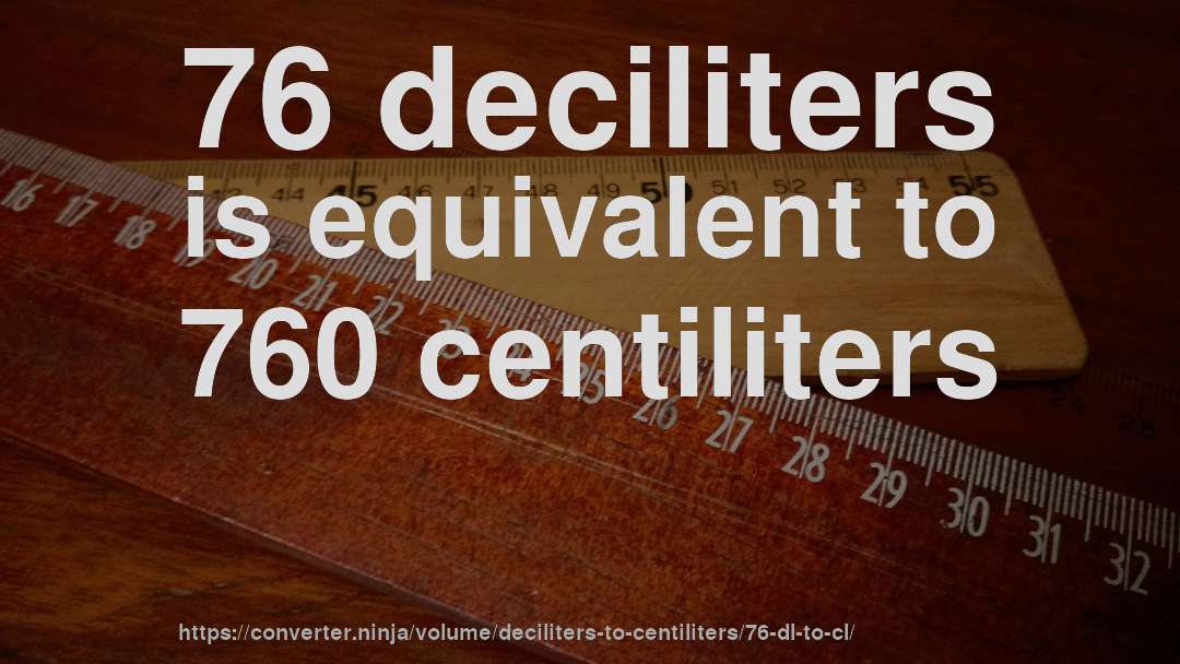 76 deciliters is equivalent to 760 centiliters