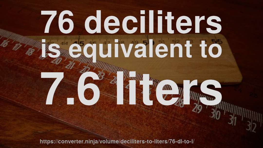 76 deciliters is equivalent to 7.6 liters