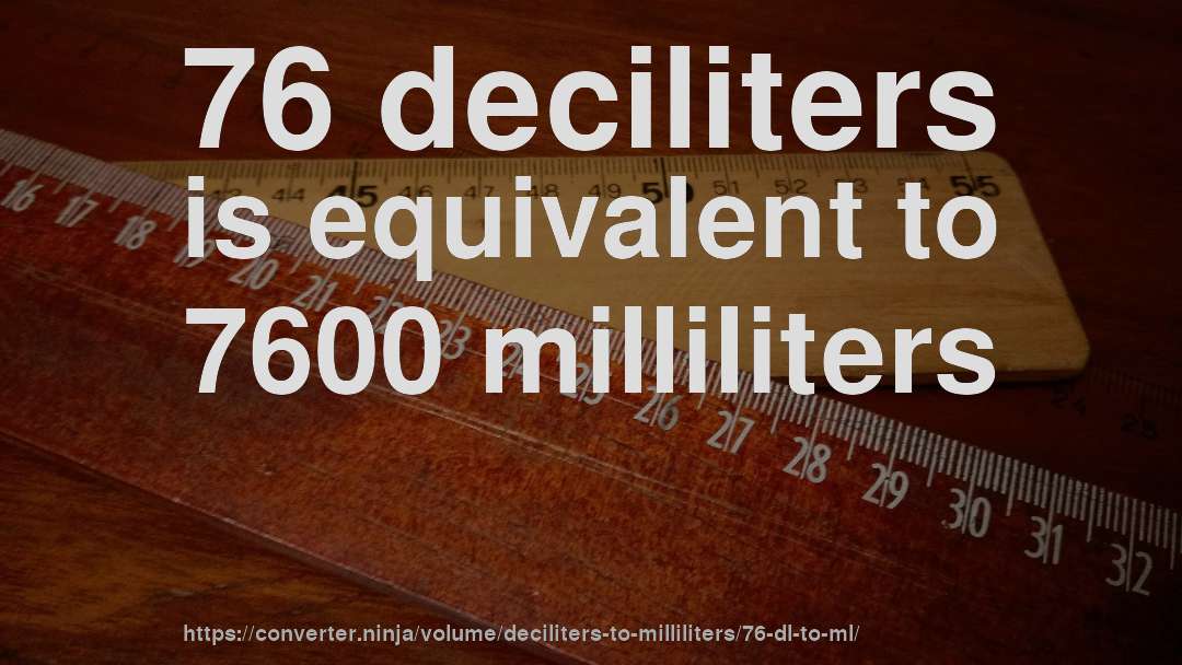 76 deciliters is equivalent to 7600 milliliters