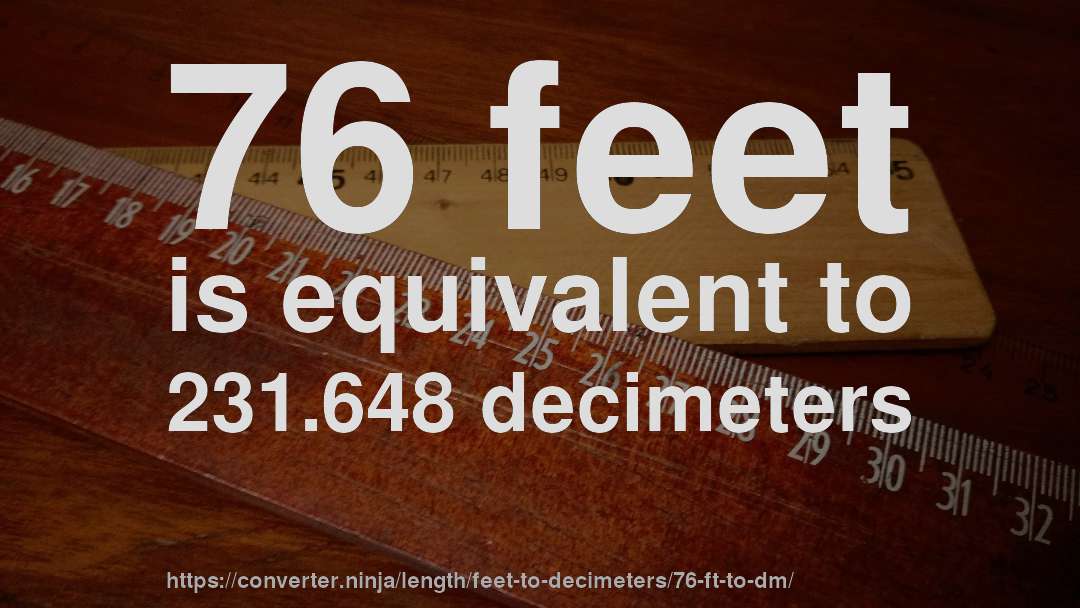 76 feet is equivalent to 231.648 decimeters