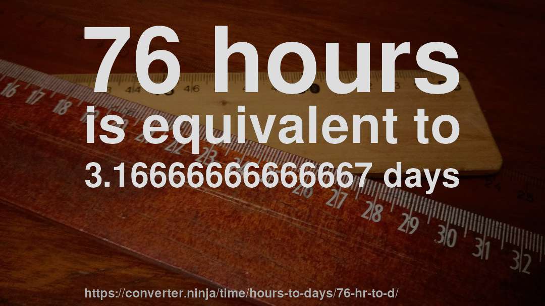 76 hours is equivalent to 3.16666666666667 days