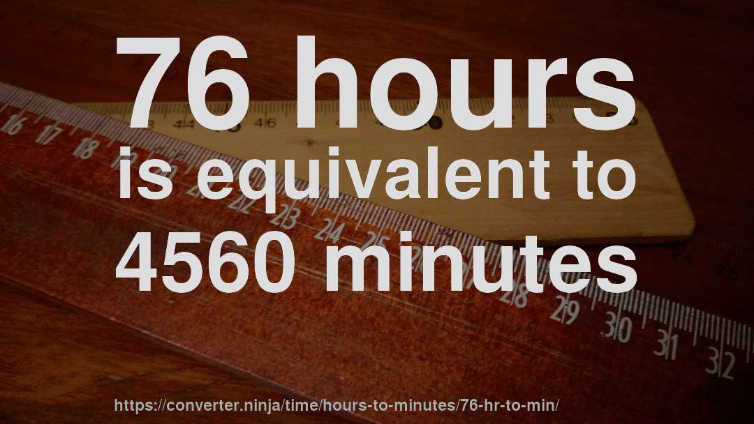 76 hours is equivalent to 4560 minutes