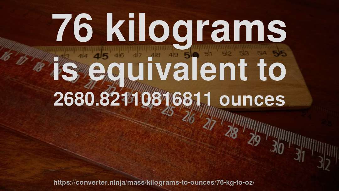 76 kilograms is equivalent to 2680.82110816811 ounces