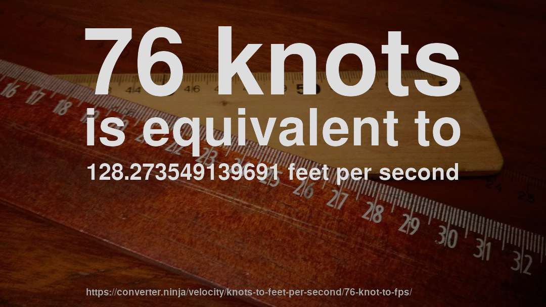 76 knots is equivalent to 128.273549139691 feet per second