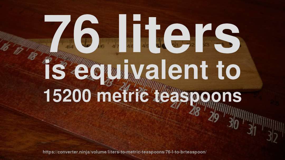 76 liters is equivalent to 15200 metric teaspoons