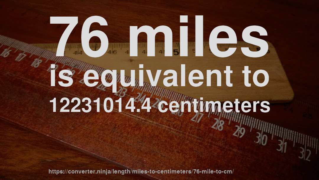 76 miles is equivalent to 12231014.4 centimeters