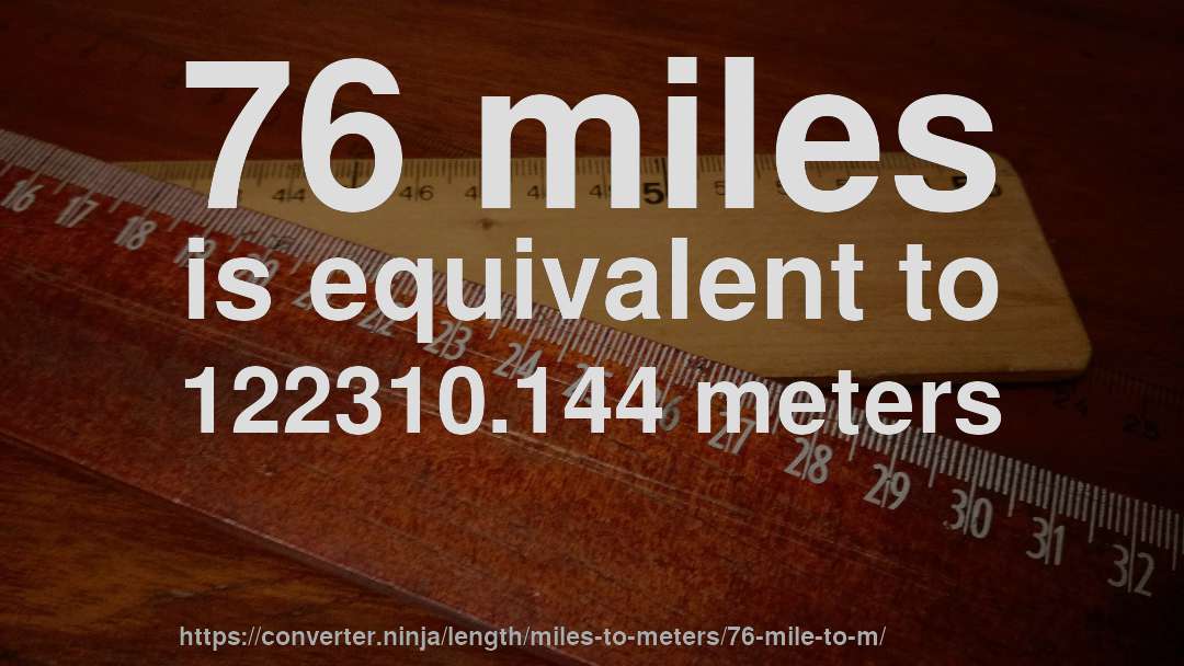 76 miles is equivalent to 122310.144 meters