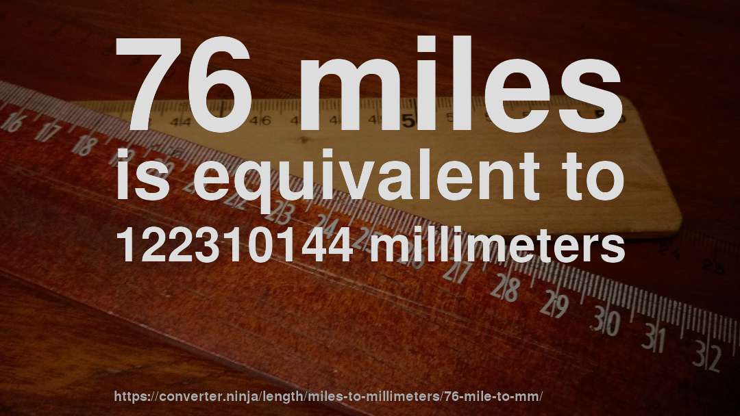 76 miles is equivalent to 122310144 millimeters