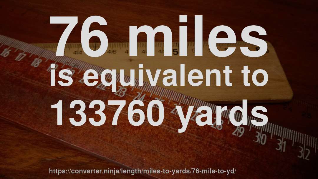 76 miles is equivalent to 133760 yards