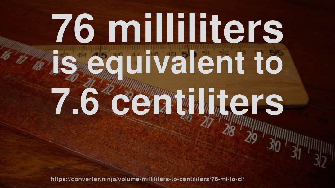 76 milliliters is equivalent to 7.6 centiliters