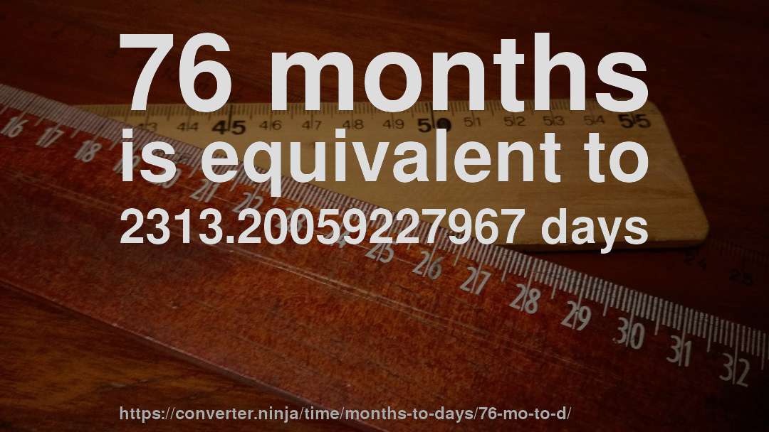 76 months is equivalent to 2313.20059227967 days