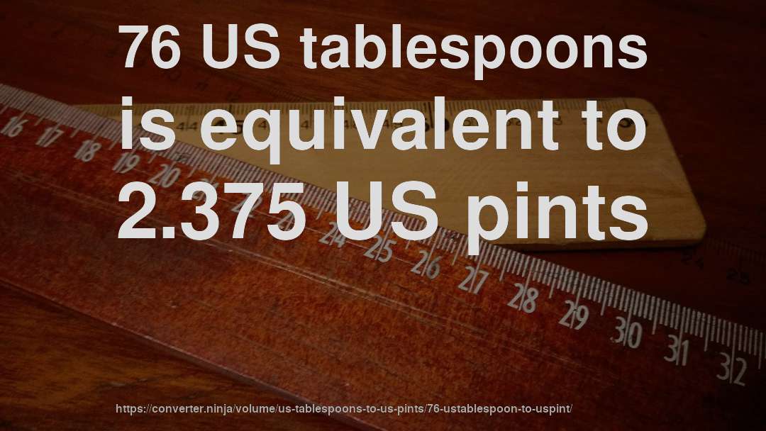 76 US tablespoons is equivalent to 2.375 US pints
