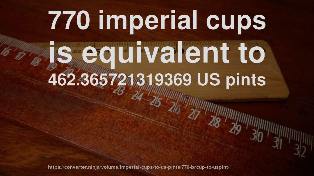 770 imperial cups is equivalent to 462.365721319369 US pints