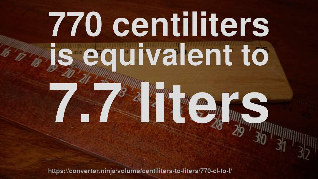 770 centiliters is equivalent to 7.7 liters