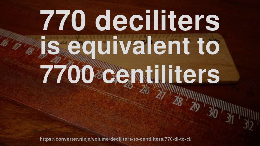 770 deciliters is equivalent to 7700 centiliters