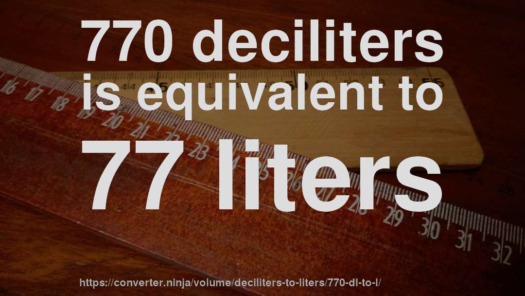 770 deciliters is equivalent to 77 liters