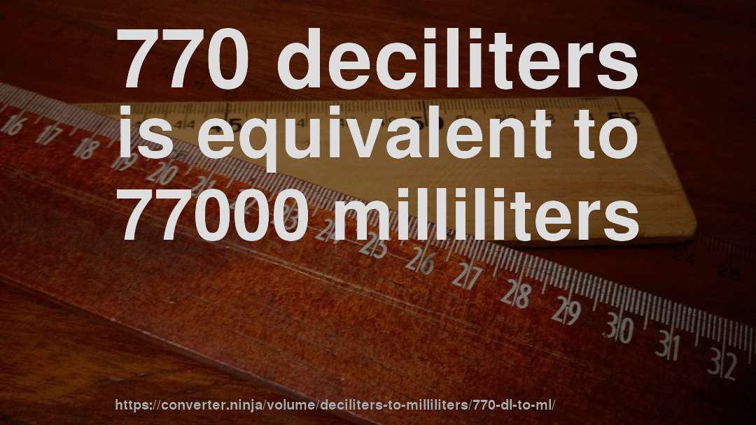 770 deciliters is equivalent to 77000 milliliters