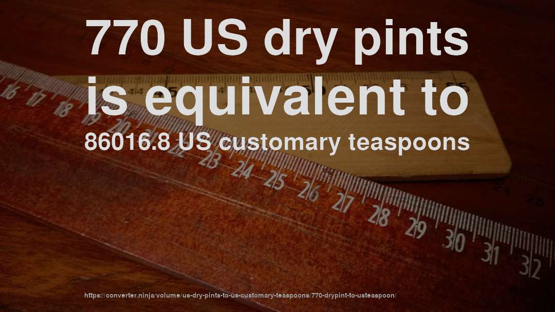 770 US dry pints is equivalent to 86016.8 US customary teaspoons