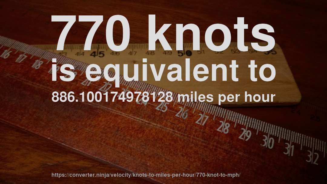 770 knots is equivalent to 886.100174978128 miles per hour