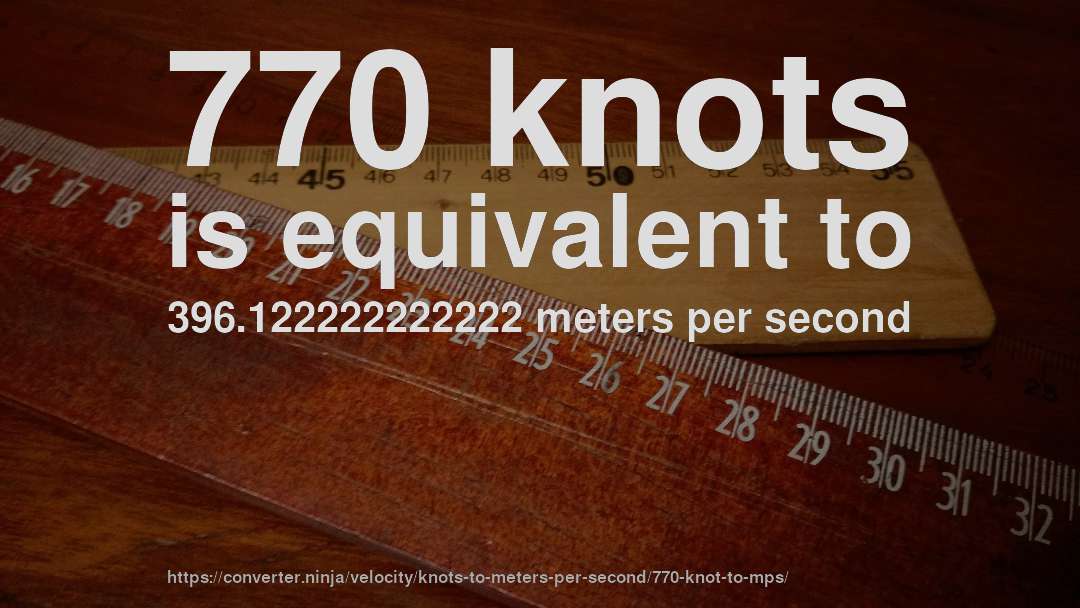 770 knots is equivalent to 396.122222222222 meters per second