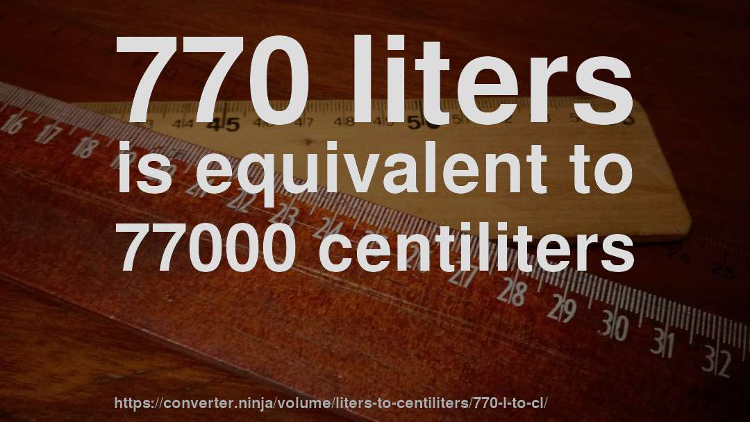 770 liters is equivalent to 77000 centiliters
