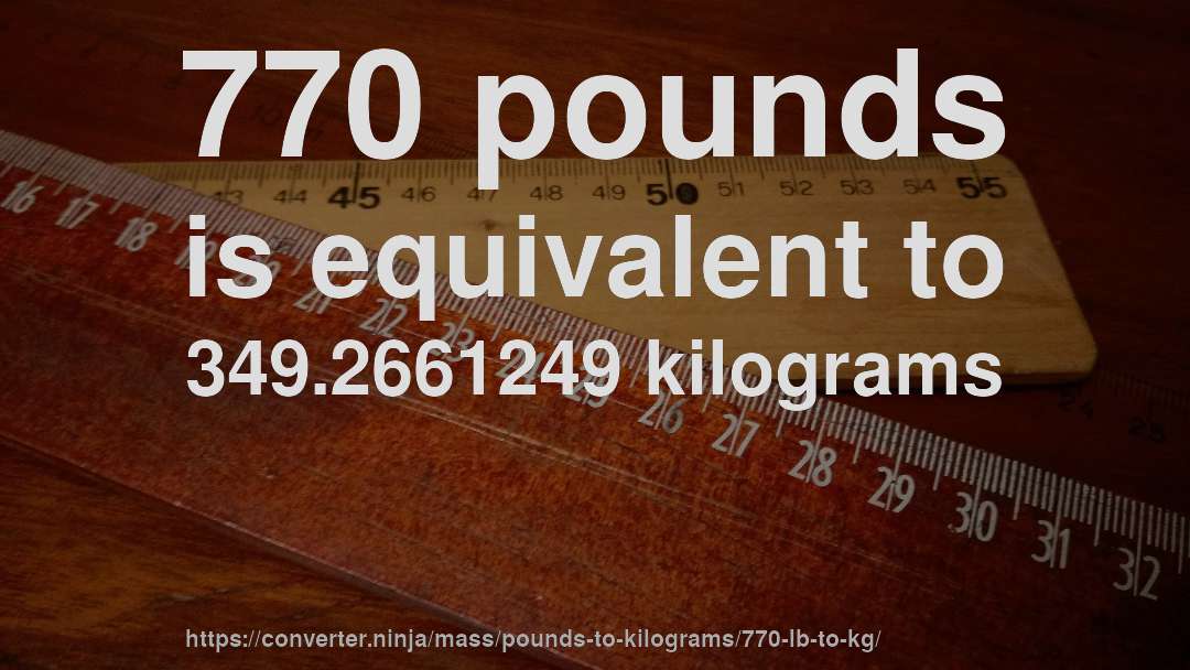 770 pounds is equivalent to 349.2661249 kilograms