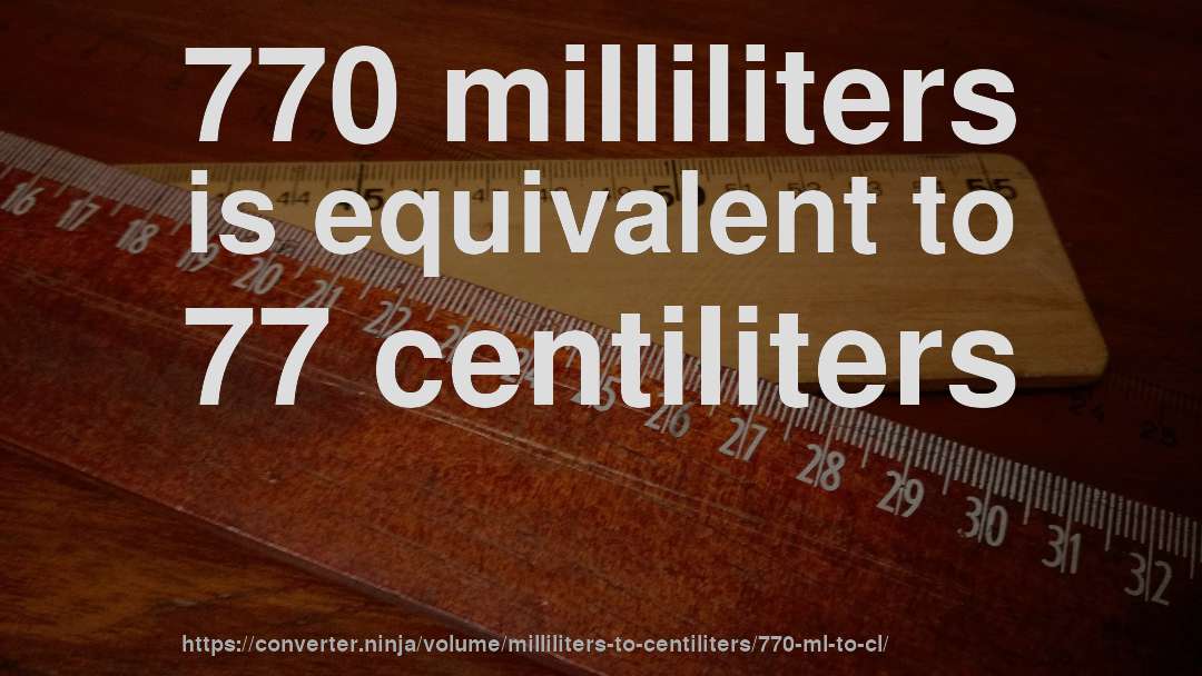 770 milliliters is equivalent to 77 centiliters