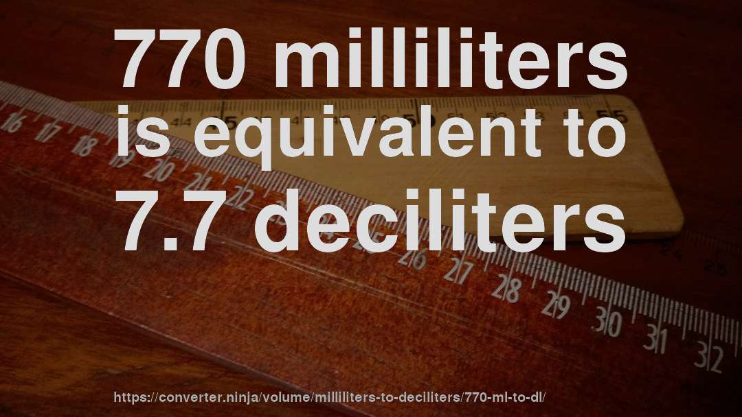 770 milliliters is equivalent to 7.7 deciliters