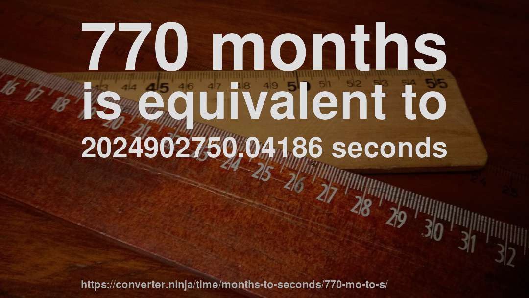 770 months is equivalent to 2024902750.04186 seconds