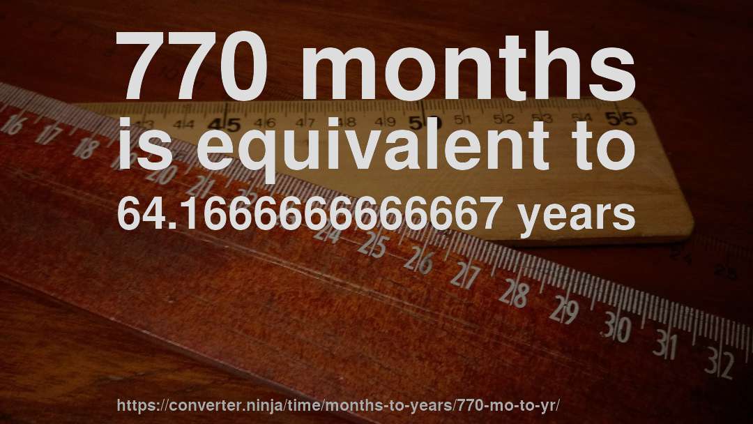 770 months is equivalent to 64.1666666666667 years