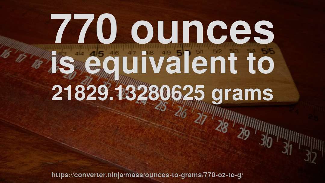 770 ounces is equivalent to 21829.13280625 grams