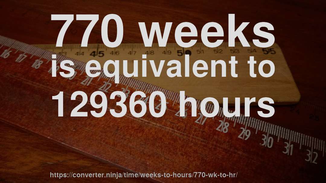 770 weeks is equivalent to 129360 hours