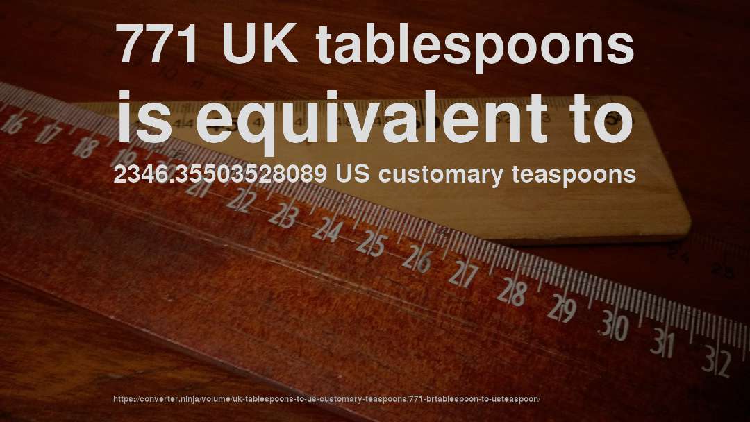 771 UK tablespoons is equivalent to 2346.35503528089 US customary teaspoons