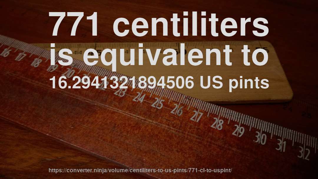 771 centiliters is equivalent to 16.2941321894506 US pints