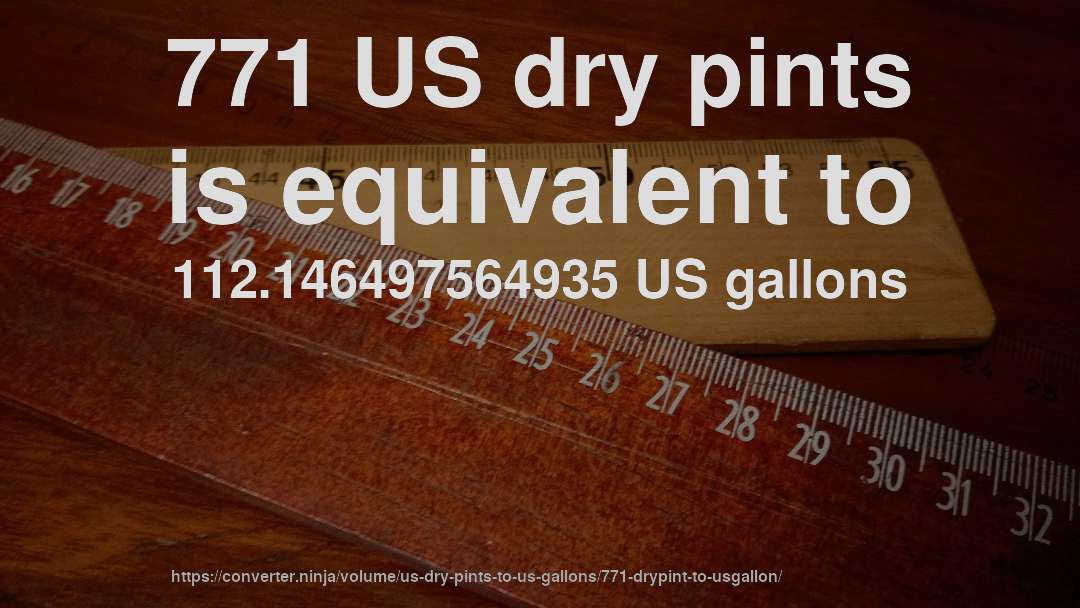 771 US dry pints is equivalent to 112.146497564935 US gallons