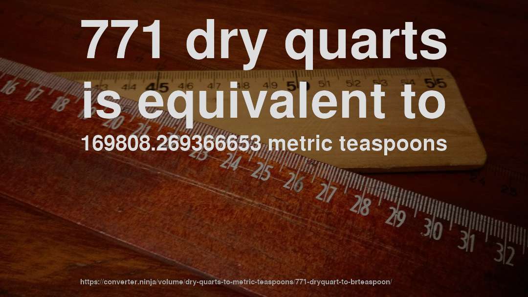 771 dry quarts is equivalent to 169808.269366653 metric teaspoons