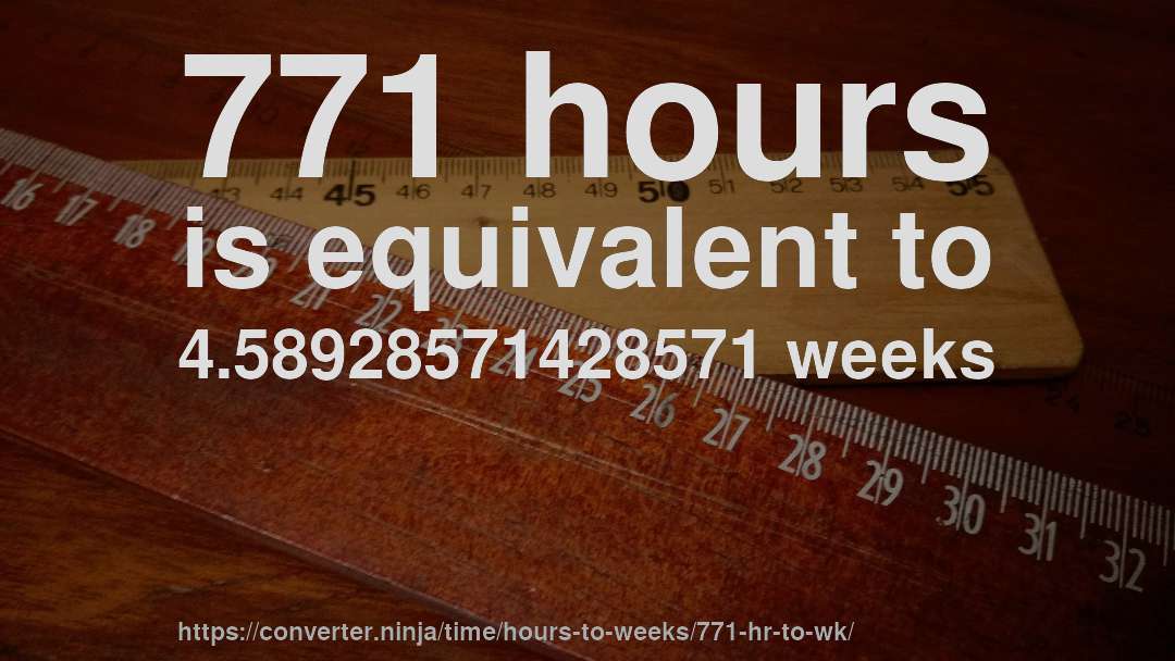 771 hours is equivalent to 4.58928571428571 weeks