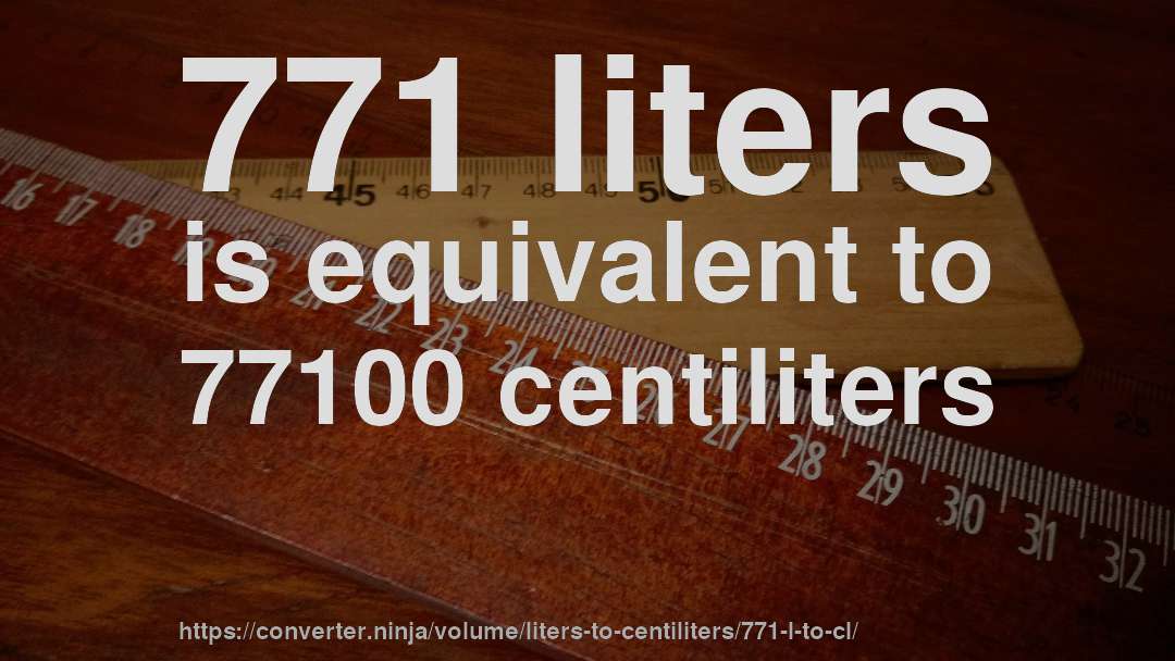 771 liters is equivalent to 77100 centiliters