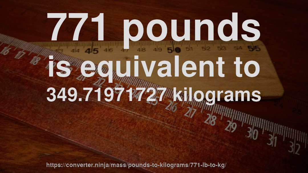 771 pounds is equivalent to 349.71971727 kilograms