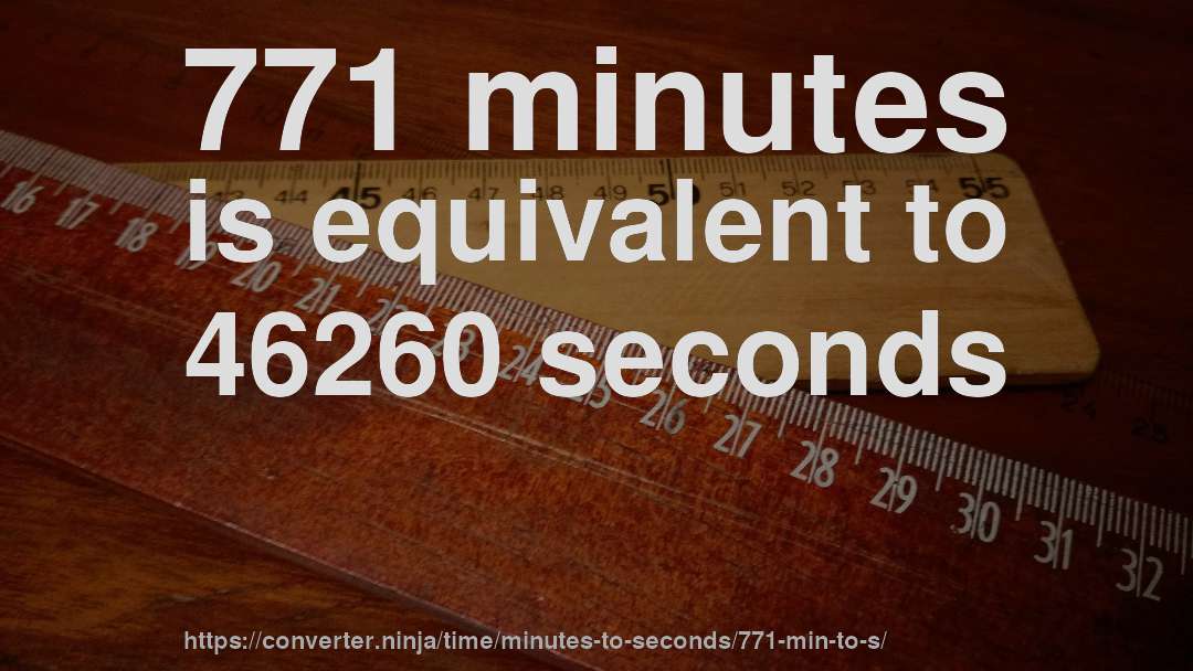 771 minutes is equivalent to 46260 seconds