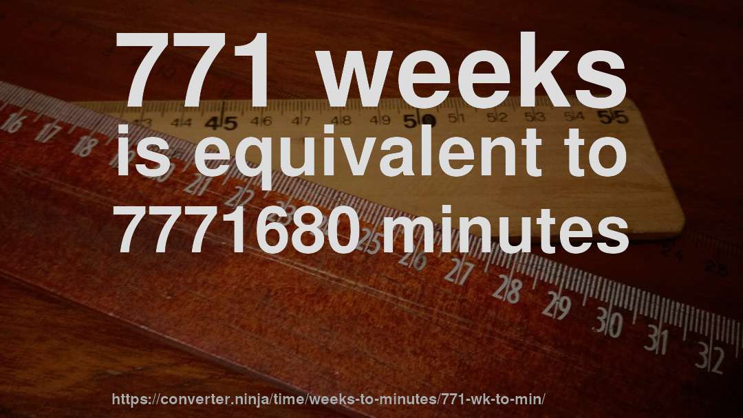 771 weeks is equivalent to 7771680 minutes