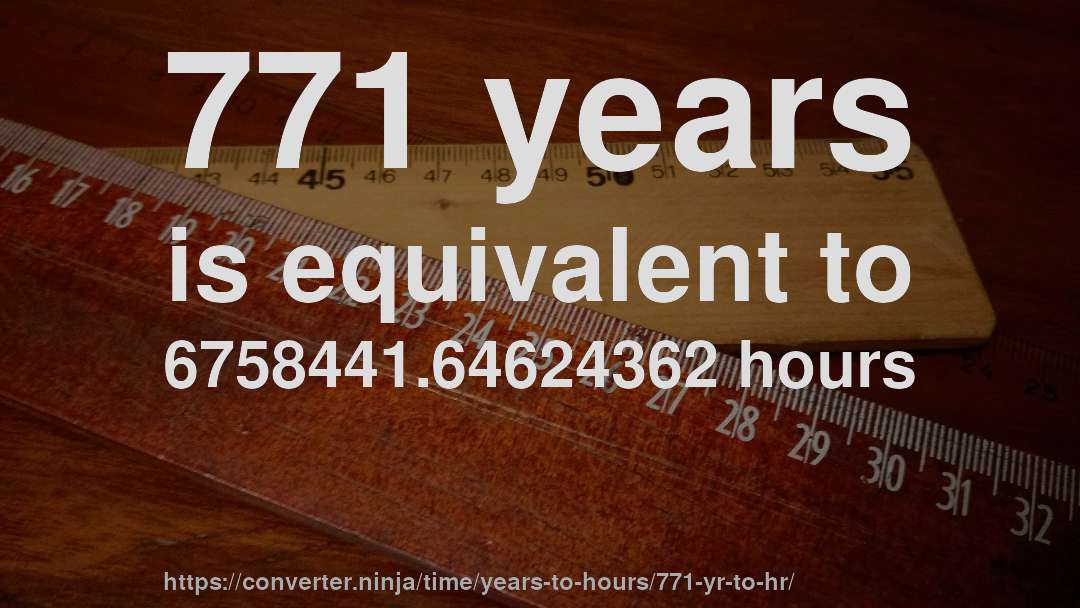 771 years is equivalent to 6758441.64624362 hours