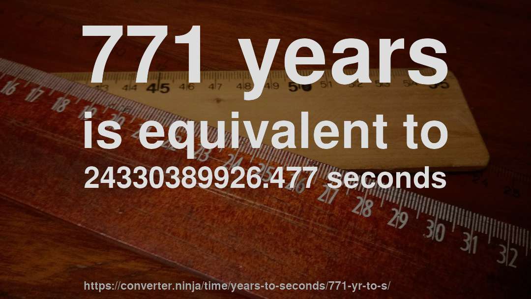 771 years is equivalent to 24330389926.477 seconds