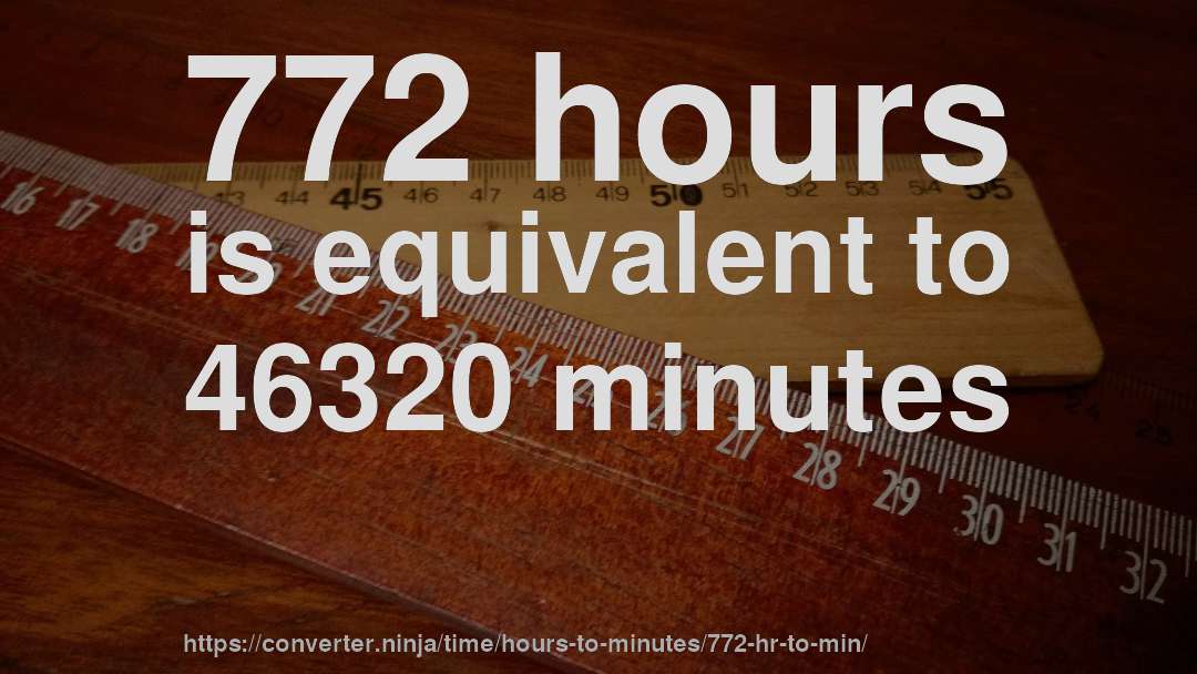 772 hours is equivalent to 46320 minutes